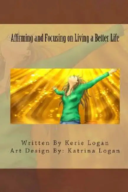 Affirming and Focusing on Living a Better Life by Katrina L. Logan