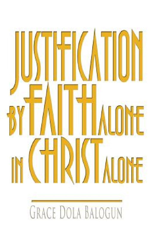 Justification By Faith Alone In Christ Alone by Grace Dola Balogun