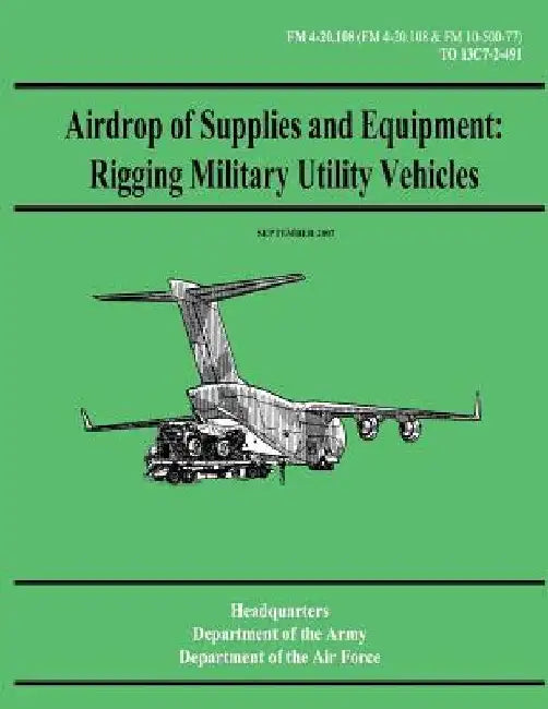 Airdrop of Supplies and Equipment: Rigging Military Utility Vehicles (FM 4-20.108 / TO 13C7-2-491) by Department of the Air Force