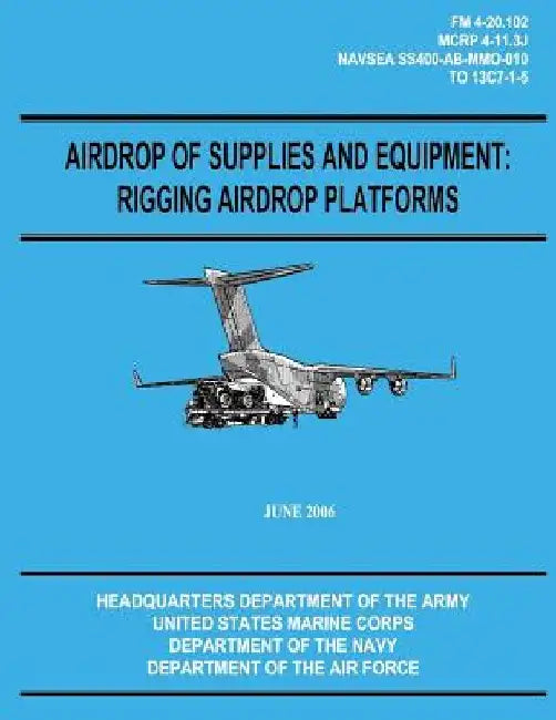 Airdrop of Supplies and Equipment: Rigging Airdrop Platforms (FM 4-20.102 / TO 13C7-1-5) by U. S. Marine Corps