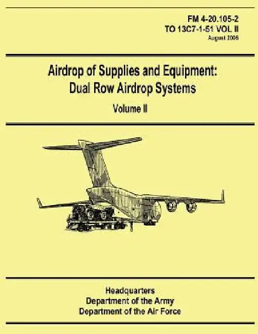 Airdrop of Supplies and Equipment: Dual Row Airdrop Systems - Volume II (FM 4-20.105-2 / TO 13C7-1-51 VOL II) by Department of the Air Force