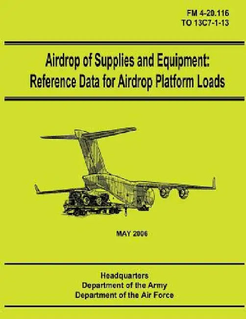 Airdrop of Supplies and Equipment: Reference Data for Airdrop Platform Loads (FM 4-20.116 / TO 13C7-1-13) by Department of the Air Force