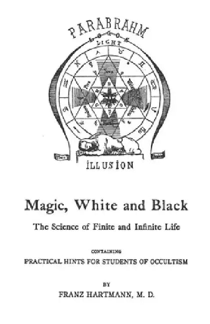 Magic, White And Black: The Science Of Finite And Infinite Life by Franz Hartmann