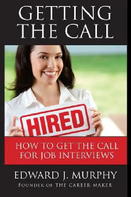 Getting the Call: Discover 19 Proven Ways of Getting the Call for Job Interviews and Job Offers for Those Who Are Out of Work, Changing by Edward J. Murphy