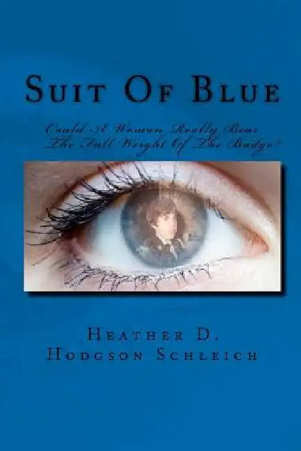 Suit Of Blue: Could A Woman Really Bear The Full Weight Of The Badge? by Heather D. Hodgson Schleich