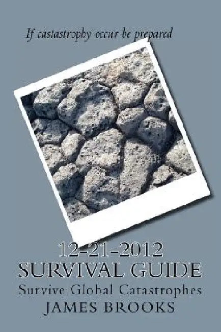 12-21-2012 Survival Guide: Survive Global Catastrophes by James E., Jr. Brooks