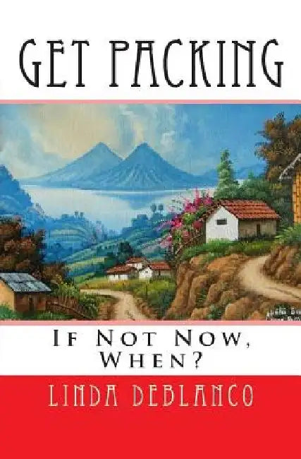 Get Packing: If Not Now, When? by Linda Deblanco