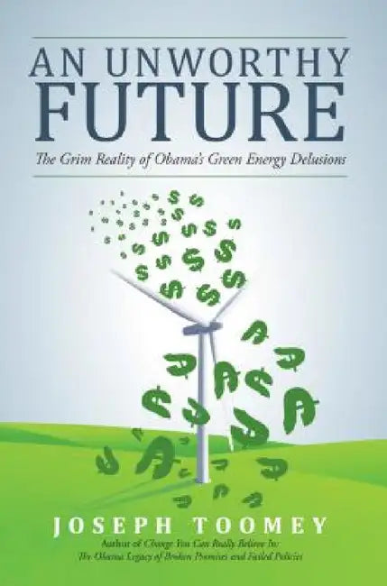 An Unworthy Future: The Grim Reality of Obama's Green Energy Delusions by Joseph Toomey