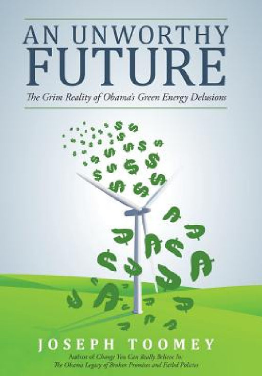 An Unworthy Future: The Grim Reality of Obama's Green Energy Delusions by Joseph Toomey