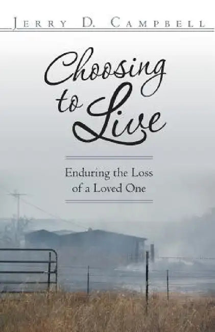 Choosing to Live: Enduring the Loss of a Loved One by Jerry D. Campbell