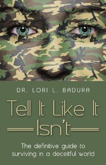 Tell It Like It Isn't: The definitive guide to surviving in a deceitful world by Lori L. Badura