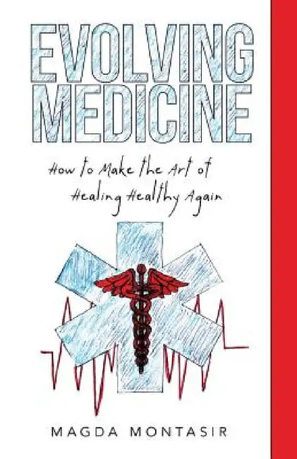 Evolving Medicine: How to Make the Art of Healing Healthy Again by Magda Montasir