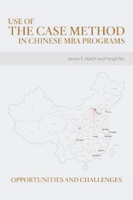 Use of the Case Method in Chinese MBA Programs: Opportunities and Challenges by James E. Hatch, Fengli Mu