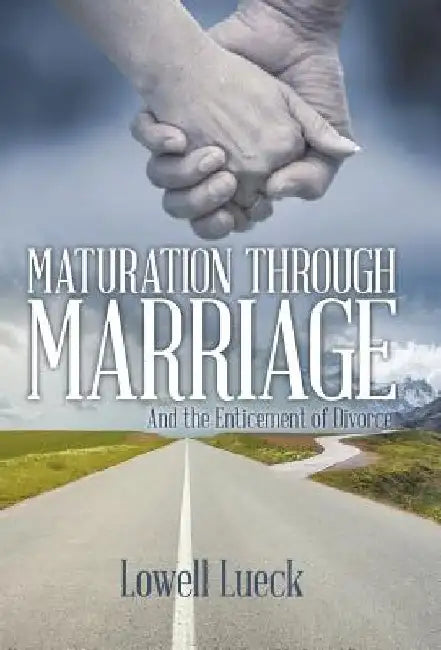 Maturation Through Marriage: And the Enticement of Divorce by Lowell Lueck
