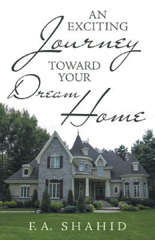 An Exciting Journey toward Your Dream Home by F. a. Shahid