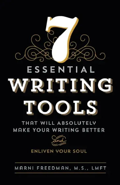7 Essential Writing Tools: That Will Absolutely Make Your Writing Better (And Enliven Your Soul) by M. S. Lmft Freedman