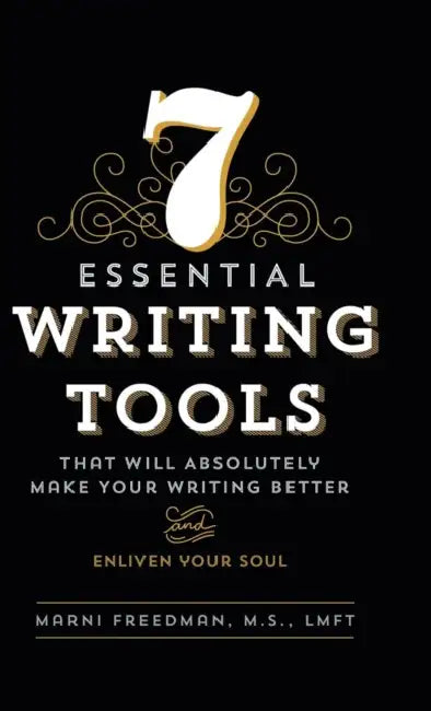7 Essential Writing Tools: That Will Absolutely Make Your Writing Better (And Enliven Your Soul) by M. S. Lmft Freedman