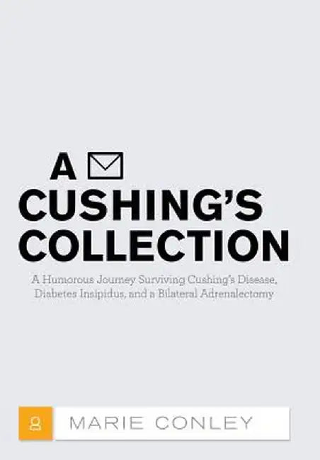A Cushing's Collection: A Humorous Journey Surviving Cushing's Disease, Diabetes Insipidus, and a Bilateral Adrenalectomy by Marie Conley
