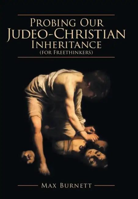 Probing Our Judeo-Christian Inheritance (for Freethinkers) by Max Burnett