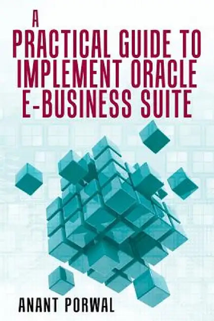 A Practical Guide to Implement Oracle E-Business Suite by Porwal, Anant