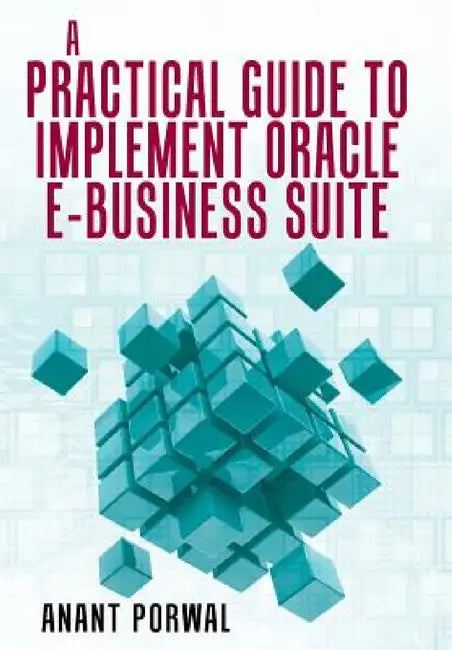 A Practical Guide to Implement Oracle E-Business Suite by Anant Porwal