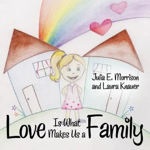 Love is What Makes Us a Family by Julia E. Morrison, Laura Knauer