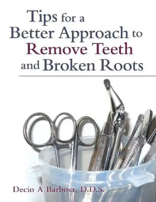 Tips for a Better Approach to Remove Teeth and Broken Roots by Decio A. Barbosa