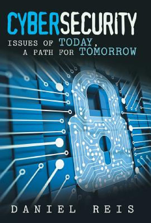 Cybersecurity: Issues of Today, a Path for Tomorrow by Daniel Reis