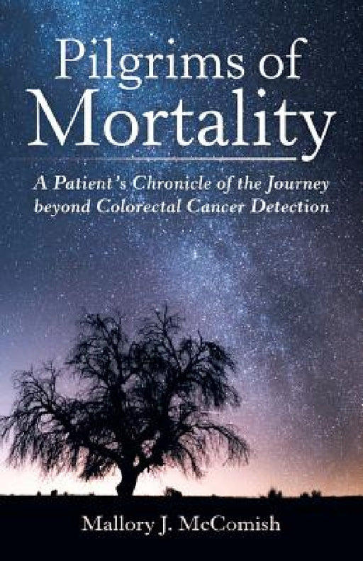 Pilgrims of Mortality: A Patient's Chronicle of the Journey beyond Colorectal Cancer Detection by Mallory J. McComish