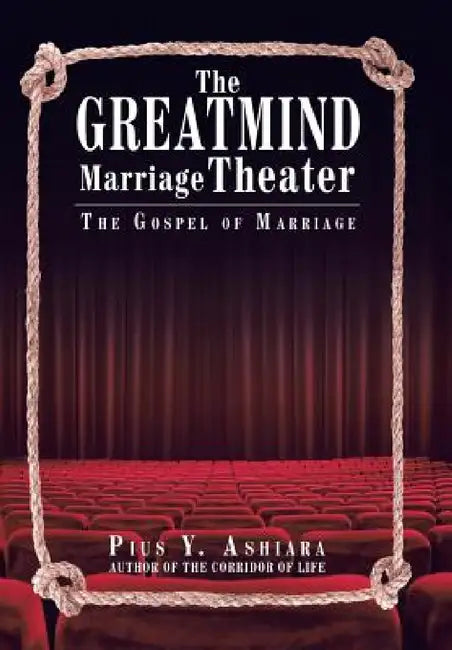 The GreatMIND Marriage Theater: The Gospel of Marriage by Pius y. Ashiara