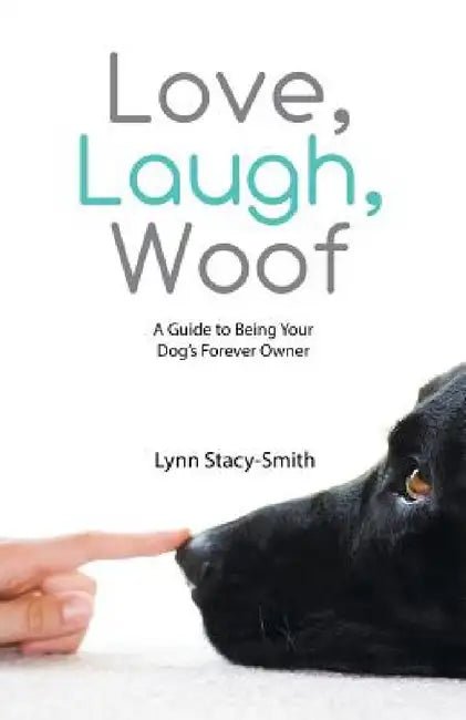 Love, Laugh, Woof: A Guide to Being Your Dog's Forever Owner by Lynn Stacy-Smith