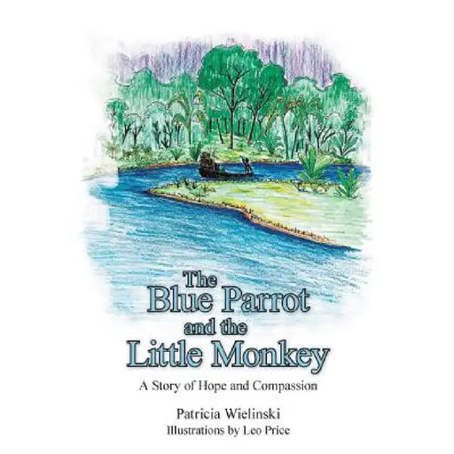 The Blue Parrot and the Little Monkey: A Story of Hope and Compassion by Patricia Wielinski
