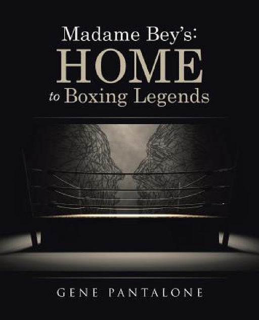Madame Bey's: Home to Boxing Legends by Gene Pantalone
