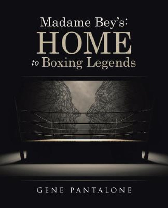 Madame Bey's: Home to Boxing Legends by Gene Pantalone