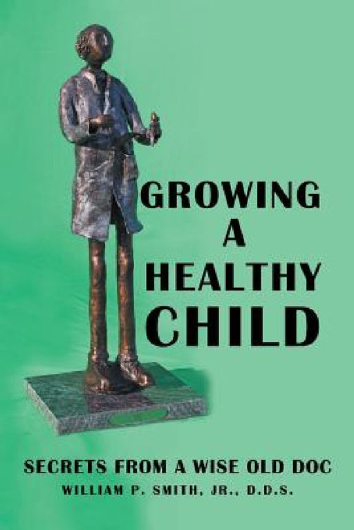 Growing a Healthy Child: Secrets from a Wise Old Doc by Jr. Smith William P.
