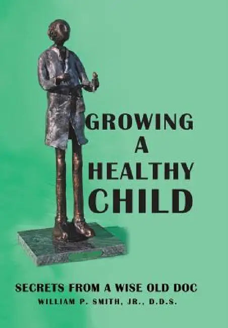 Growing a Healthy Child: Secrets from a Wise Old Doc by Jr. Smith William P.