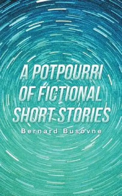 A Potpourri of Fictional Short Stories by Bernard Busovne