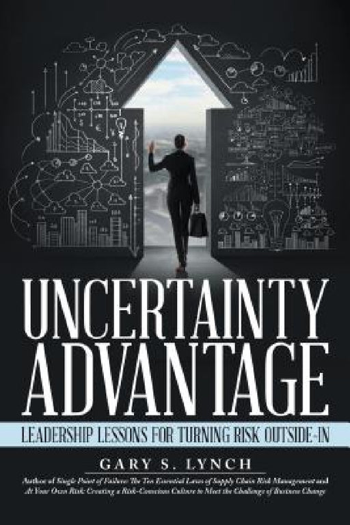 Uncertainty Advantage: Leadership Lessons for Turning Risk Outside-In by Gary S. Lynch