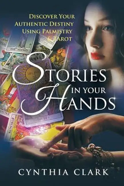 Stories in Your Hands: Discover Your Authentic Destiny Using Palmistry & Tarot by Cynthia Clark