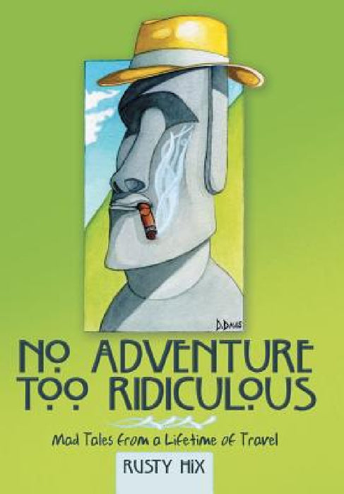 No Adventure Too Ridiculous: Mad Tales from a Lifetime of Travel by Rusty Hix