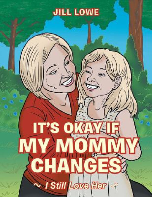 It's Okay If My Mommy Changes: I Still Love Her by Jill Lowe
