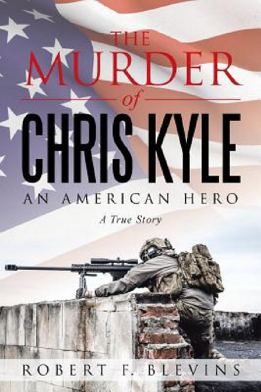 The Murder of Chris Kyle: An American Hero by Robert F. Blevins