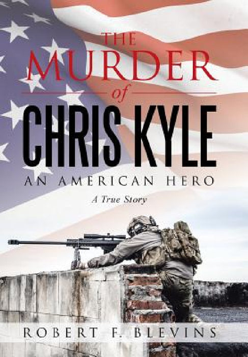 The Murder of Chris Kyle: An American Hero by Robert F. Blevins