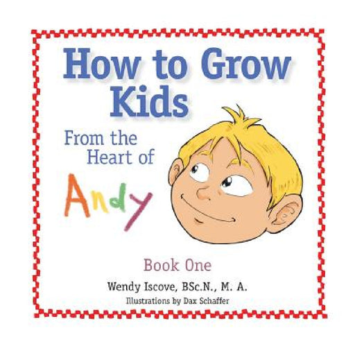 How to Grow Kids: From the Heart of Andy by Bsc N. M. a. Iscove
