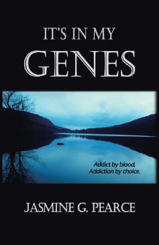 It's in My Genes: Addict by blood, addiction by choice. by Jasmine G. Pearce
