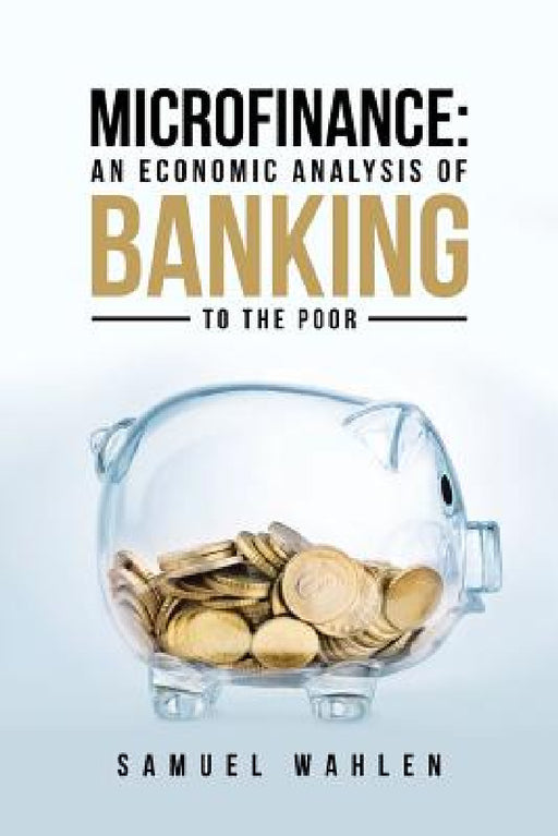 Microfinance: An Economic Analysis of Banking to the Poor by Samuel Wahlen