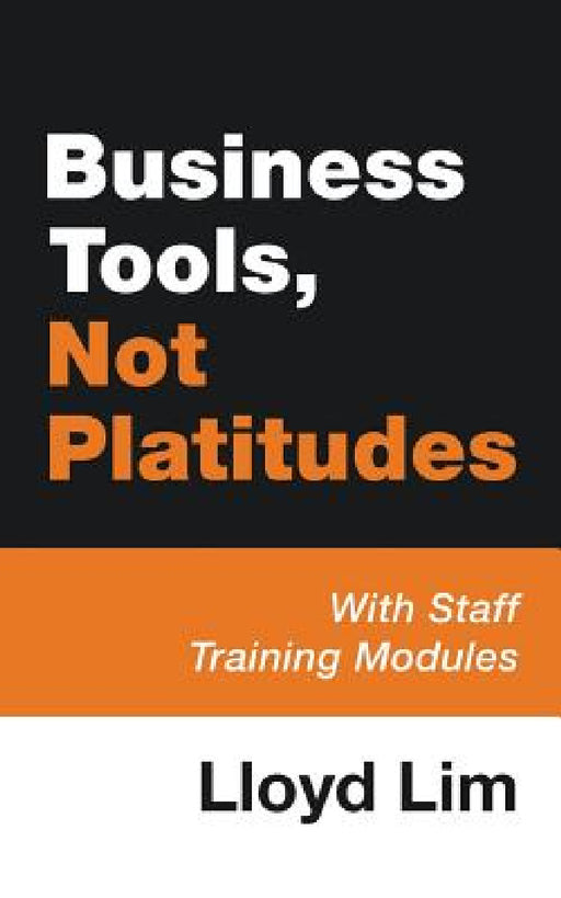 Business Tools, Not Platitudes: With Staff Training Modules by Lloyd Lim