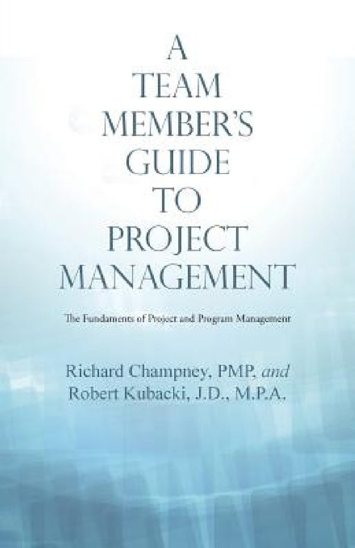 A Team Member'S Guide to Project Management: The Fundaments of Project and Program Management by Richard Champney, Robert Kubacki