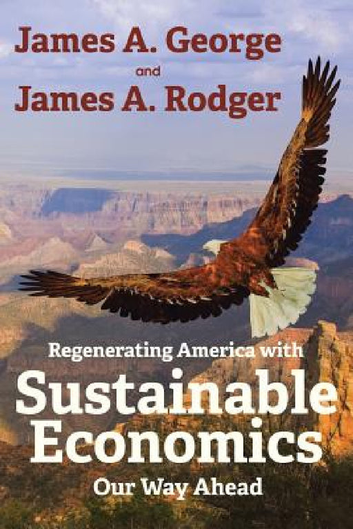 Regenerating America with Sustainable Economics: Our Way Ahead by James a. George, James A. Rodger
