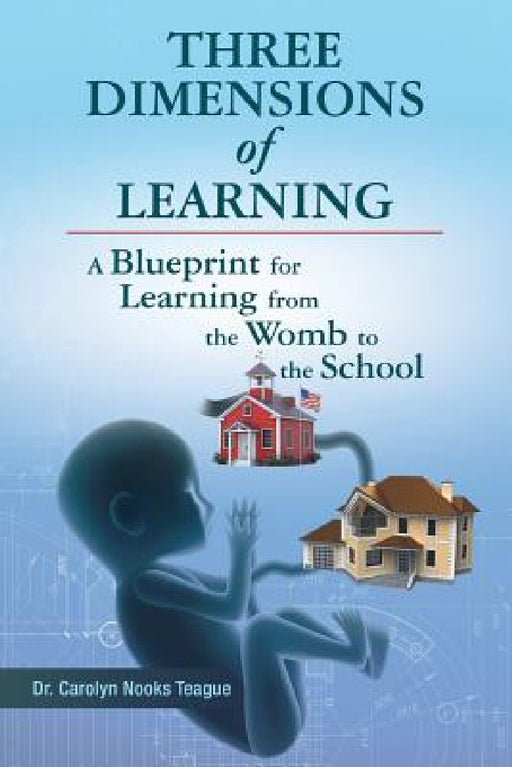 Three Dimensions of Learning: A Blueprint for Learning from the Womb to the School by Carolyn Nooks Teague